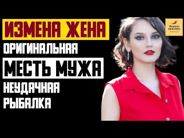 Рассказ мужчины | Измена жена. Оригинальная месть мужа. Неудачная рыбалка. Реальная история