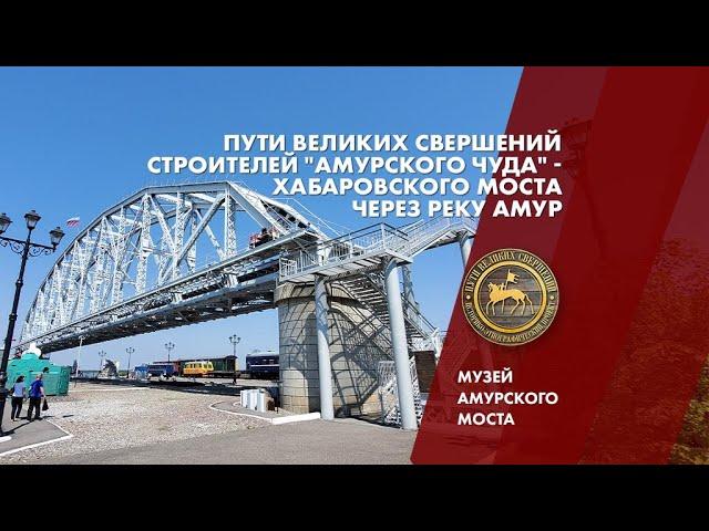 Пути великих свершений строителей "Амурского чуда" - Хабаровского моста через Амур.