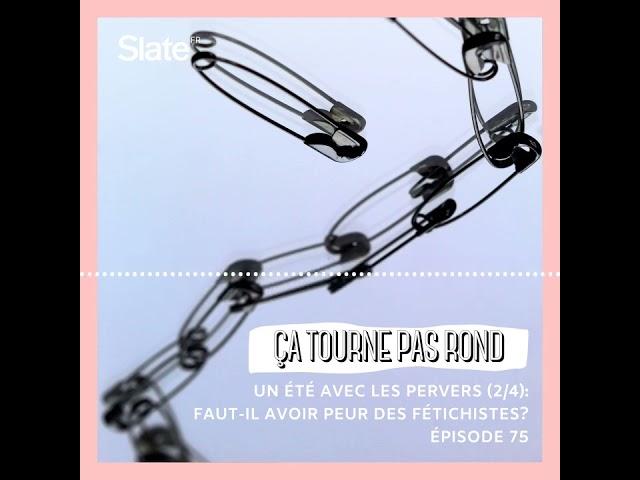 Ça tourne pas rond 75: Un été avec les pervers: faut-il avoir peur des fétichistes? (2/4)