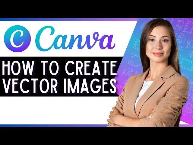 How to Create Vector Images in Canva (Quick Canva Tutorial)