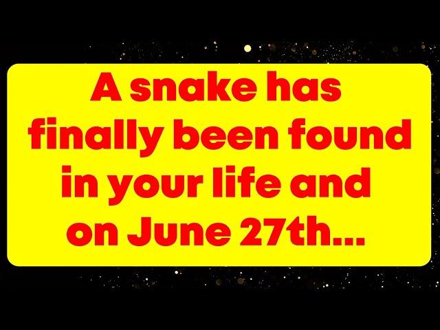 A snake has finally been found in your life and on June 27th... God message