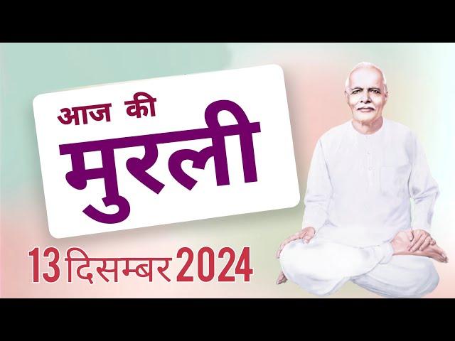 आज की मुरली: 13 दिसम्बर 2024 Aaj ki Murli:13 December 2024 Today's Murli: 13/12/24