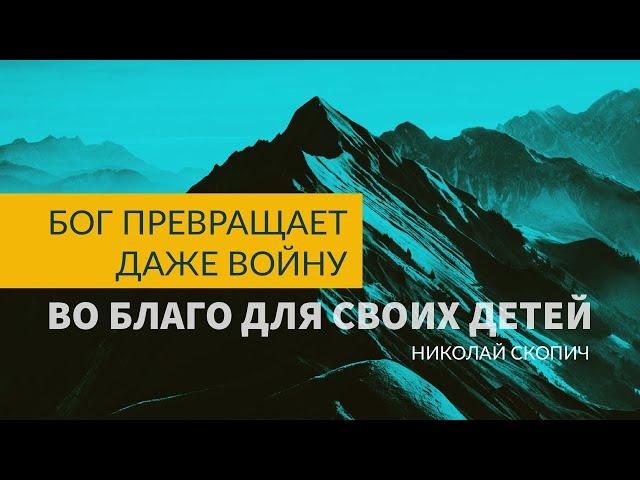 БОГ ПРЕВРАЩАЕТ ДАЖЕ ВОЙНУ ВО БЛАГО ДЛЯ СВОИХ ДЕТЕЙ  |  НИКОЛАЙ СКОПИЧ