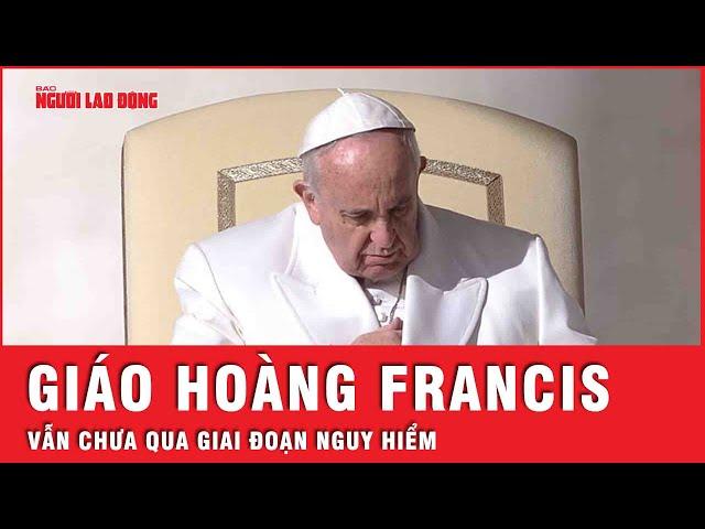 Cập nhật nóng từ Vatican: Giáo hoàng Francis tiếp tục thở máy | Tin thế giới