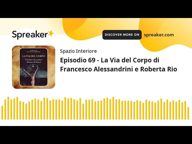 Ep.69 - LA VIA DEL CORPO di Francesco Alessandrini e Roberta Rio