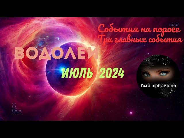 ВОДОЛЕЙИЮЛЬ 2024 - СОБЫТИЯ НА ПОРОГЕ ТРИ ГЛАВНЫХ СОБЫТИЯ ПРОГНОЗ Tarò Ispirazione