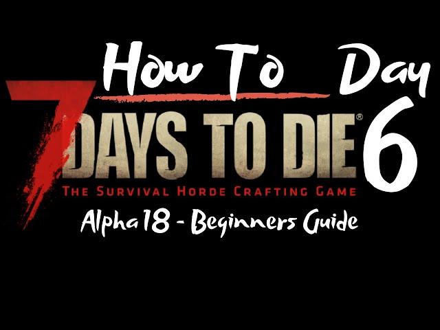 7 Days to Die - Beginners Guide - Day 6 - How To - Surviving the first 7 Days/Nights