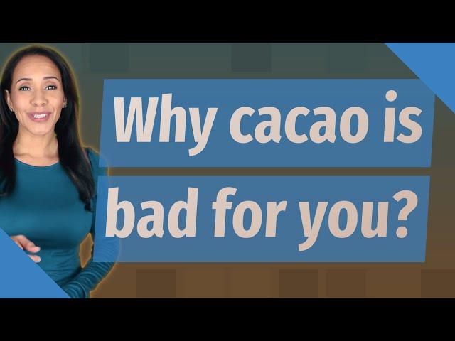 Why cacao is bad for you?