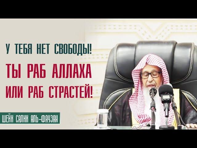 Шейх Салих аль Фаузан. Нет у тебя никакой свободы! Либо ты раб Аллаха, либо ты раб страстей!