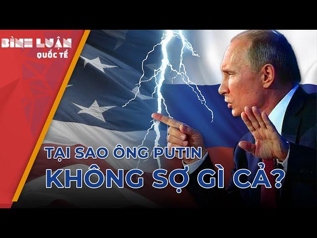 Đi đến cuối cùng, tại sao Tổng thống Putin không sợ gì cả?