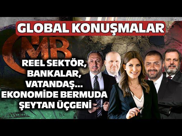 Reel Sektör, Bankalar, Vatandaş… Ekonomide Bermuda Şeytan Üçgeni | Global Konuşmalar