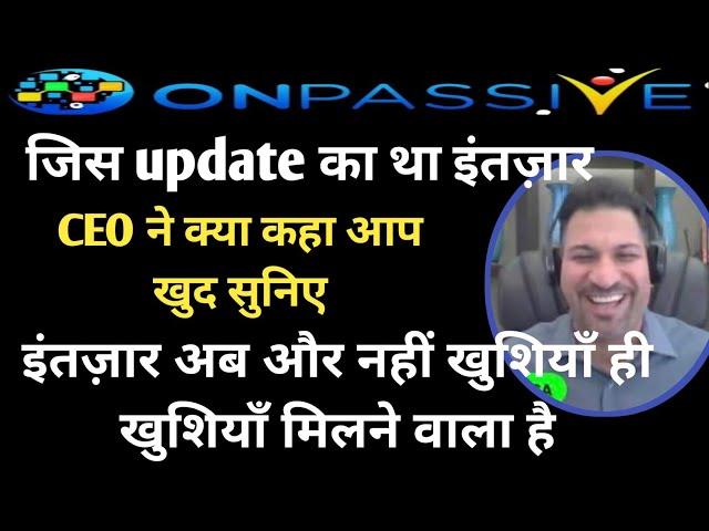 ONPASSIVE || CEO ने क्या कहा आप खुद सुनिए || Onpassive Live || Onpassive new update खुशियाँ....