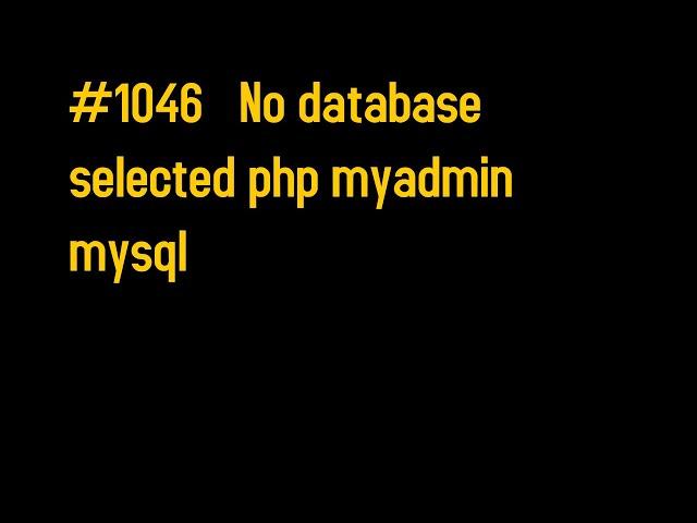 How to fix "#1046   No database selected php myadmin  mysql"