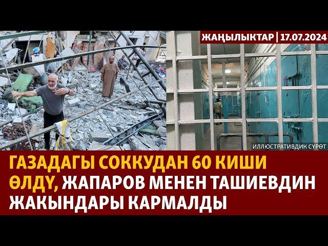 Жаңылыктар | 17.07.2024 | Газадагы соккудан 60 киши өлдү, Жапаров менен Ташиевдин жакындары кармалды