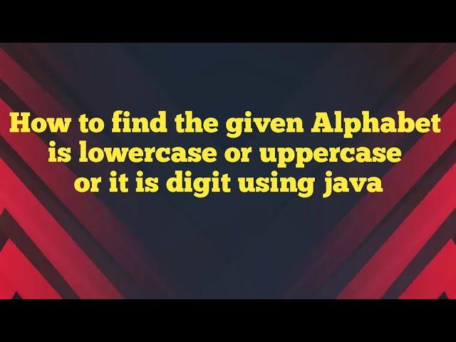 How to find the given Alphabet is lowercase or uppercase or it is digit using java