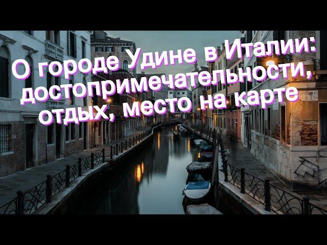 О городе Удине в Италии: достопримечательности, отдых, место на карте