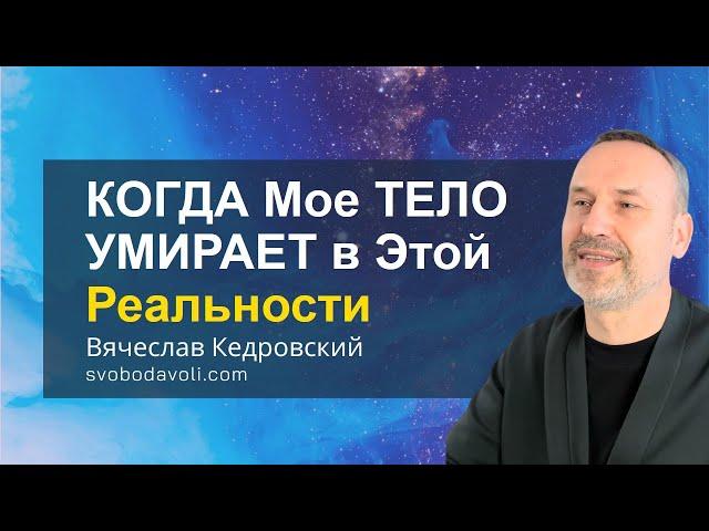 Когда мое Тело Умирает в этой реальности. Ответы на вопросы. Вячеслав Кедровский.