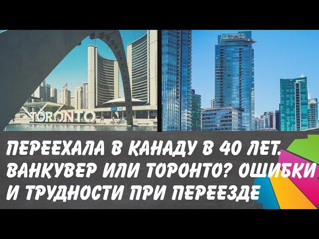 Переехала в Канаду в 40 лет с детьми. Ванкувер или Торонто? Ошибки и трудности иммиграции