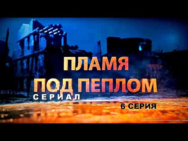 ПЛАМЯ ПОД ПЕПЛОМ | Cериал - 6 СЕРИЯ | Военная драма