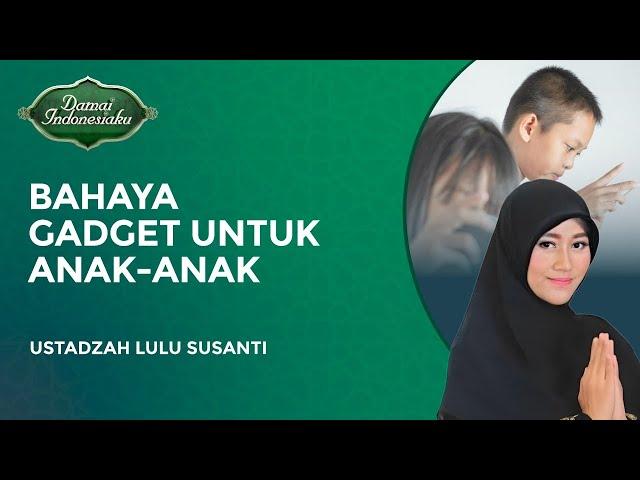 Bahaya untuk Anak-Anak yang Kecanduan Gadget | Ustadzah Lulu Susanti - Damai Indonesiaku