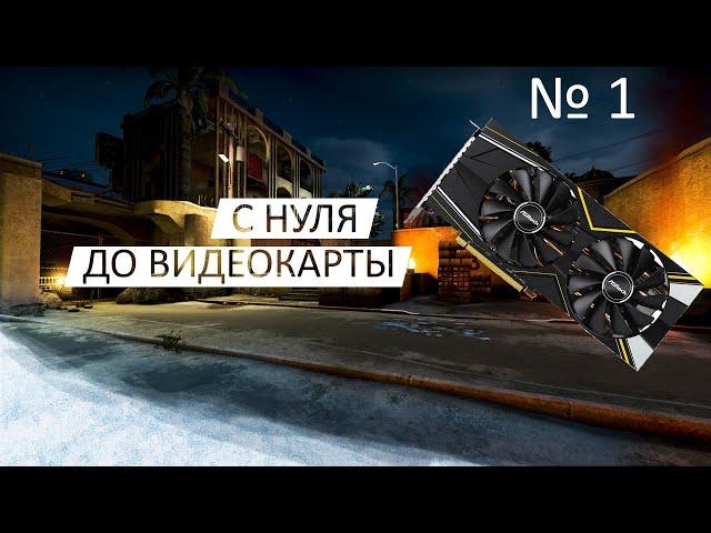 С Нуля До Видеокарты | 1 ЧАСТЬ | CS:GO