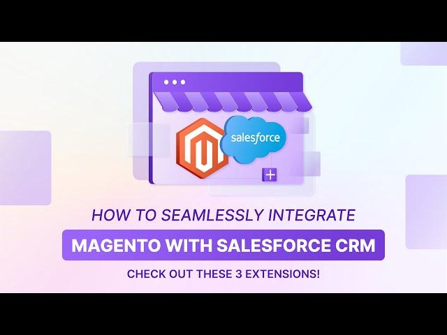 Magento Salesforce Integration Top 3 Extensions to Boost Your CRM