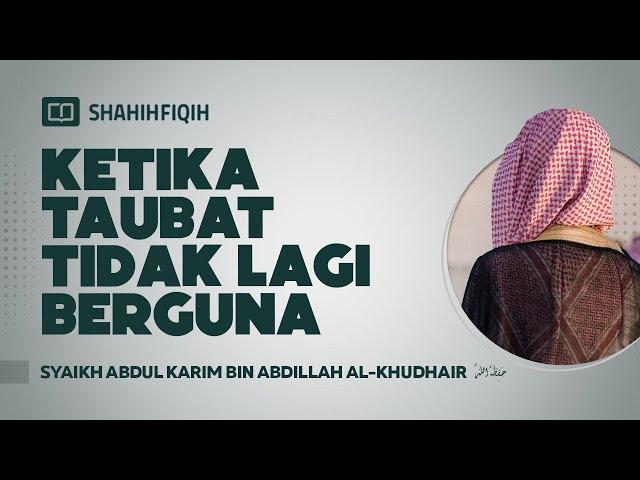 Ketika Taubat Tidak Lagi Berguna - Syaikh Abdul Karim bin Abdillah Al-Khudhair