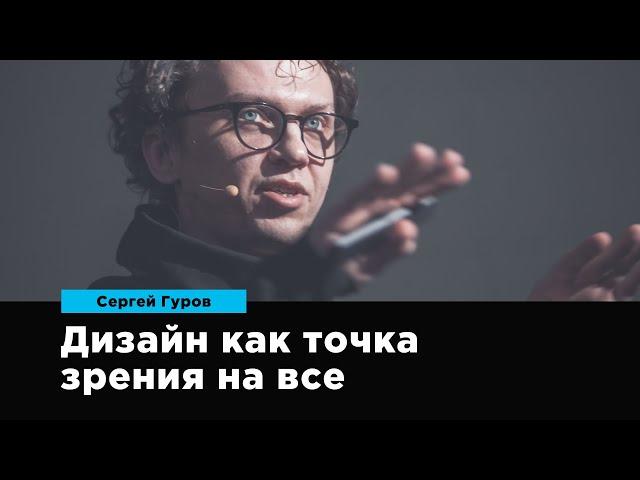 Дизайн как точка зрения на все | Сергей Гуров | Prosmotr