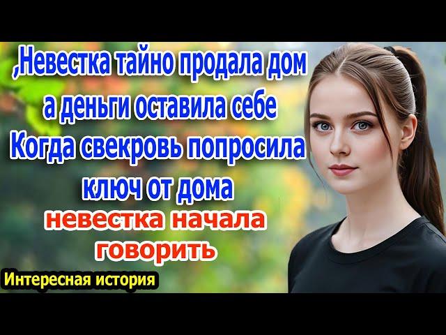 После замужества невестка тайно продала дом - Свекровь сказала, дай мне ключи от дома.