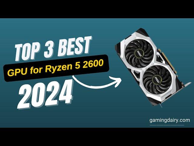 Best GPU for Ryzen 5 2600