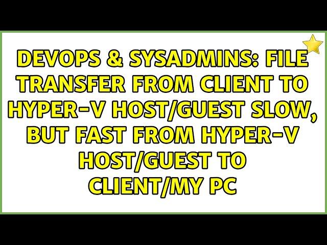 File transfer from client to Hyper-V Host/Guest slow, but fast from Hyper-V Host/Guest to...