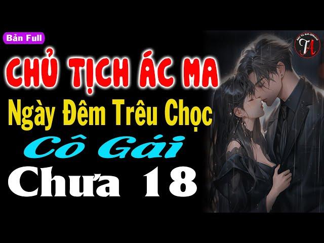 Siêu phẩm trọn bộ : CHỦ TỊCH ÁC MA NGÀY ĐÊM TRÊU CHỌC CÔ GÁI CHƯA 18 - #mctuanh