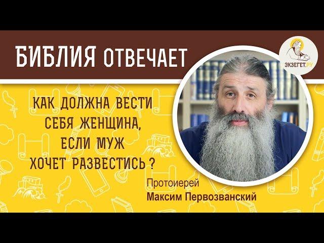 КАК ВЕСТИ СЕБЯ ЖЕНЩИНЕ, ЕСЛИ МУЖ ХОЧЕТ РАЗВЕСТИСЬ? - Библия отвечает. Прот. Максим Первозванский