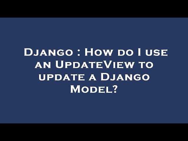 Django : How do I use an UpdateView to update a Django Model?