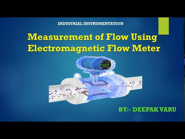 Measurement of Flow Using Electromagnetic Flow Meter  By. Deepak Varu