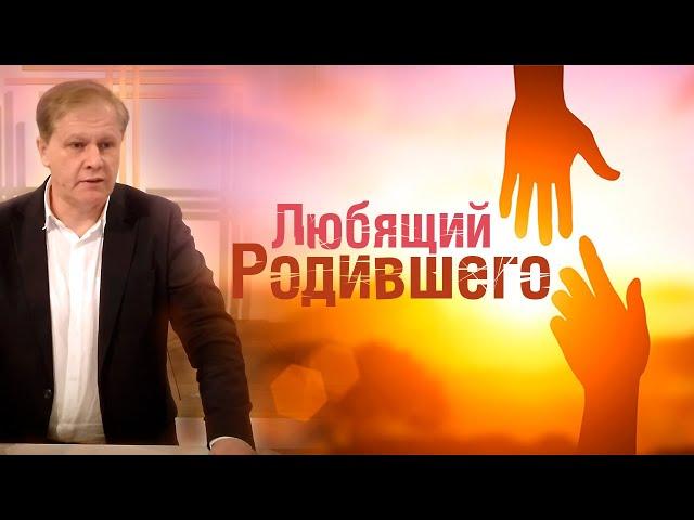 Любящий Родившего | Любовь к Богу и к ближнему | Проповедь