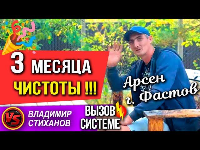 Арсен г. Фастов ТРИ месяца Чистоты!!!