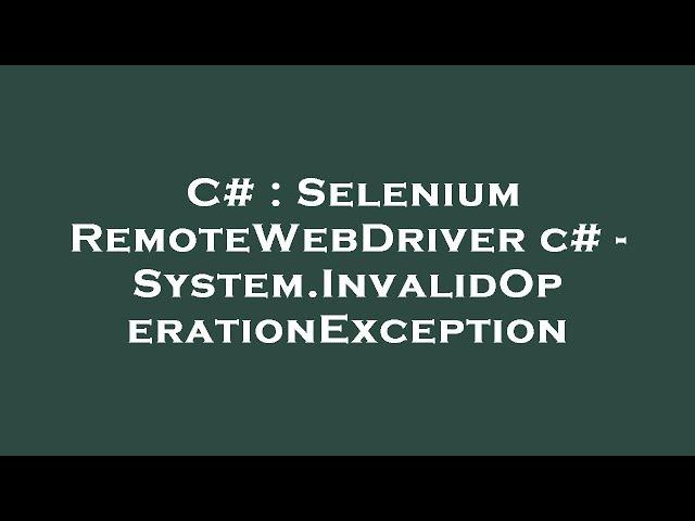 C# : Selenium RemoteWebDriver c# - System.InvalidOperationException