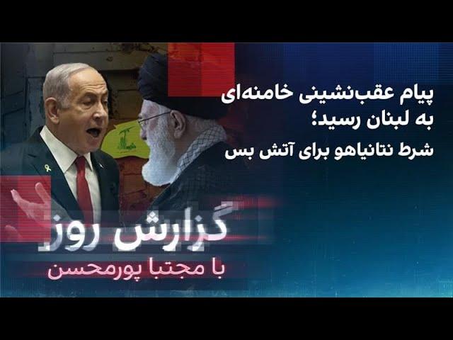 گزارش روز با مجتبا پورمحسن: پیام عقب‌نشینی خامنه‌ای به لبنان رسید؛ شرط نتانیاهو برای آتش‌بس