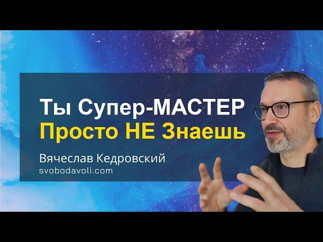 Ты СУПЕР-МАСТЕР, просто не знаешь об этом! Вячеслав Кедровский