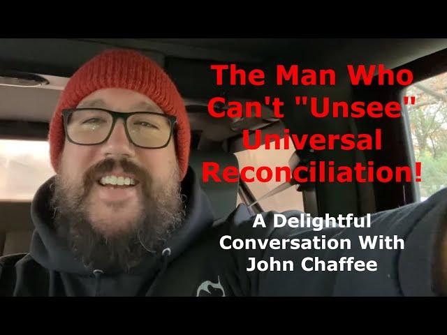 The Man Who Can't "Unsee" Universal Reconciliation! A Delightful Conversation With John Chaffee