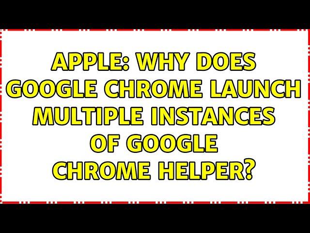 Apple: Why does Google Chrome launch multiple instances of Google Chrome Helper? (2 Solutions!!)