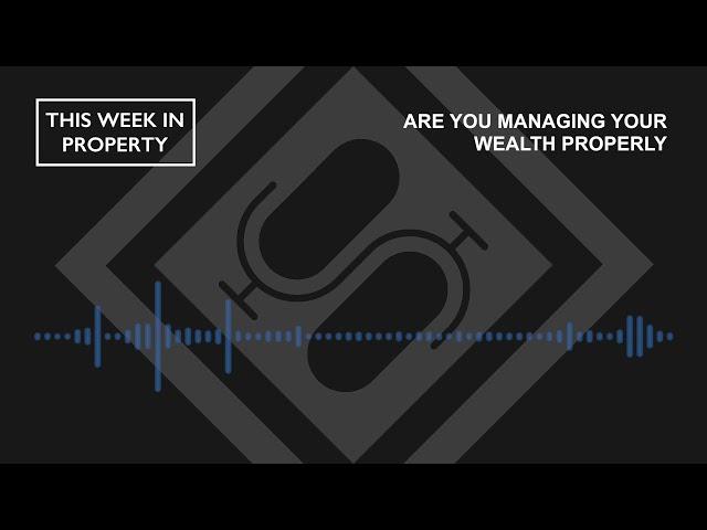 Are You Managing Your Wealth Properly | This Week In Property Podcast