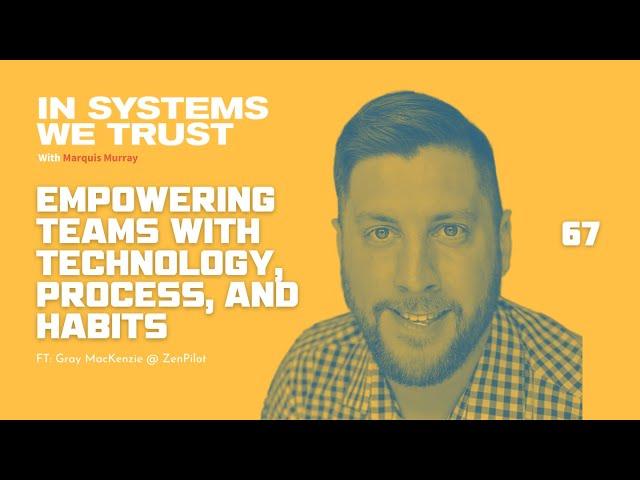 67 - Empowering Teams with Technology,  Process and Habits with Gray MacKenzie (ZenPilot)