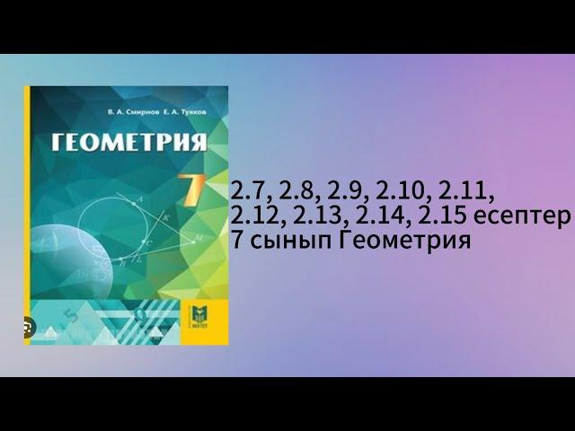 2.7, 2.8, 2.9, 2.10, 2.11, 2.12, 2.13, 2.14, 2.15 есептер 7 сынып Геометрия