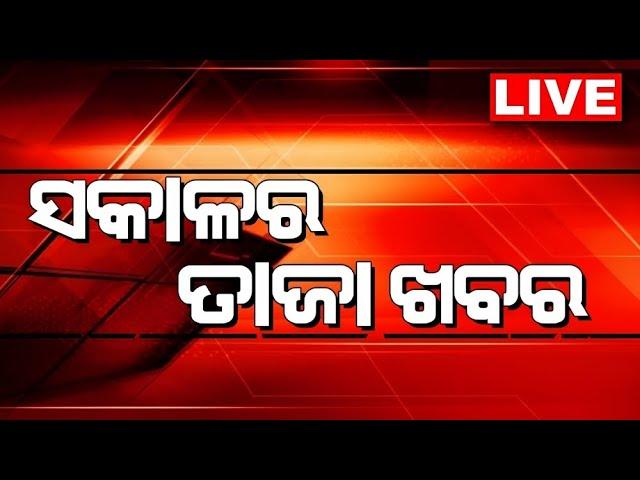 LIVE | Sakalara Taja Khabar | ସକାଳର ତାଜା ଖବର | Bhubaneswar News | Odisha Top News | Odia News