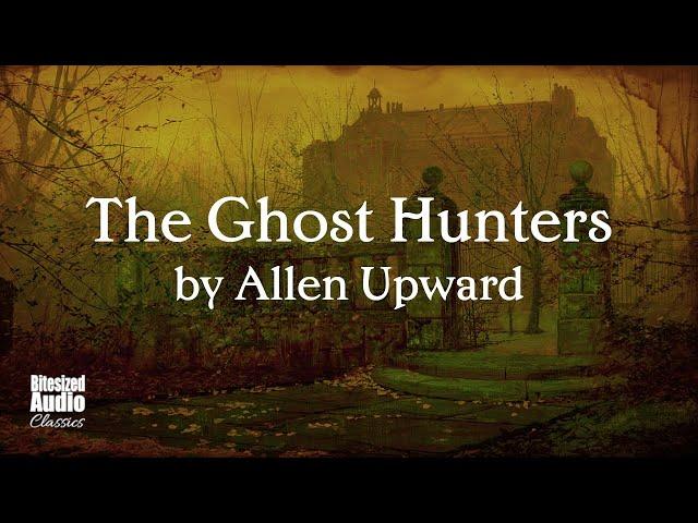 The Ghost Hunters by Allen Upward | The Complete Series | A Bitesized Audio Production