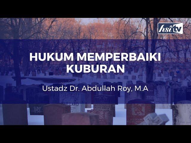 Hukum Memperbaiki Kuburan - Ustadz Dr. Abdullah Roy, M.A