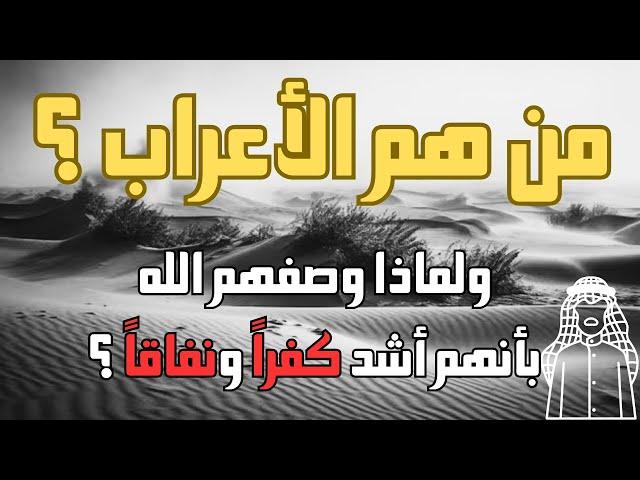 من هم الأعراب ؟ ولماذا وصفهم الله بأنهم أشد كفراً ونفاقاً ؟