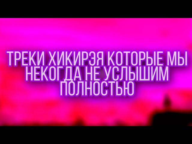 Треки Хикирэя которые не выйдут